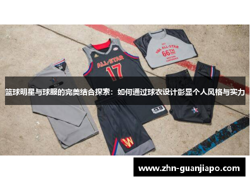 篮球明星与球服的完美结合探索：如何通过球衣设计彰显个人风格与实力